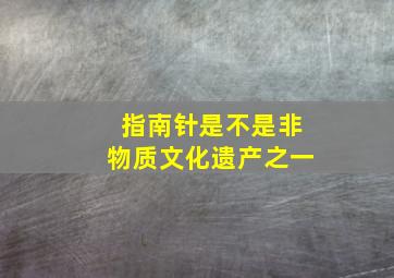 指南针是不是非物质文化遗产之一