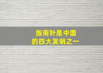 指南针是中国的四大发明之一