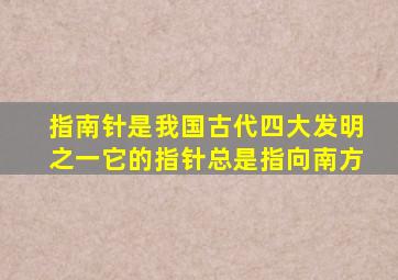 指南针是我国古代四大发明之一它的指针总是指向南方