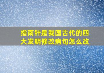 指南针是我国古代的四大发明修改病句怎么改