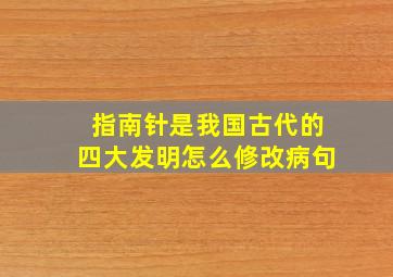 指南针是我国古代的四大发明怎么修改病句