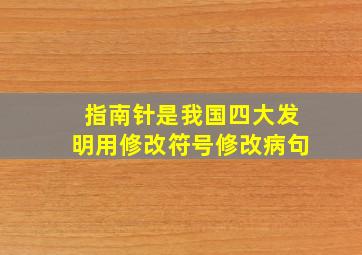 指南针是我国四大发明用修改符号修改病句