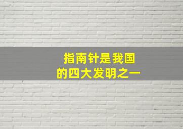 指南针是我国的四大发明之一