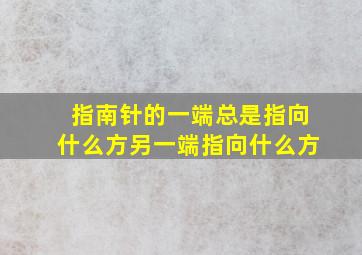 指南针的一端总是指向什么方另一端指向什么方