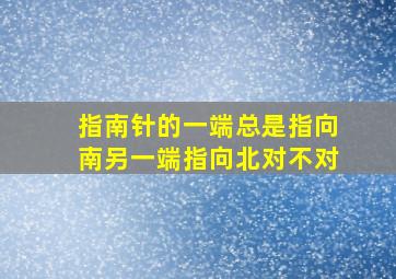 指南针的一端总是指向南另一端指向北对不对