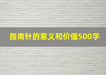 指南针的意义和价值500字