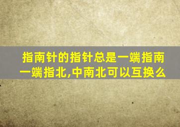 指南针的指针总是一端指南一端指北,中南北可以互换么