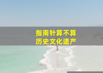 指南针算不算历史文化遗产