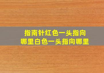 指南针红色一头指向哪里白色一头指向哪里