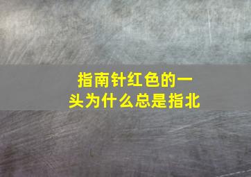 指南针红色的一头为什么总是指北