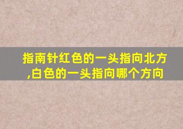 指南针红色的一头指向北方,白色的一头指向哪个方向