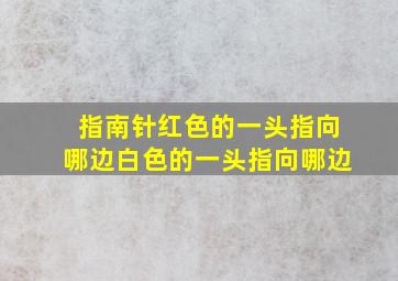 指南针红色的一头指向哪边白色的一头指向哪边