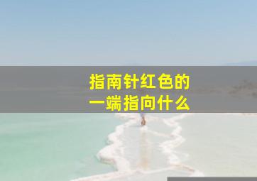 指南针红色的一端指向什么