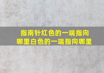 指南针红色的一端指向哪里白色的一端指向哪里