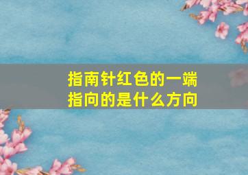 指南针红色的一端指向的是什么方向