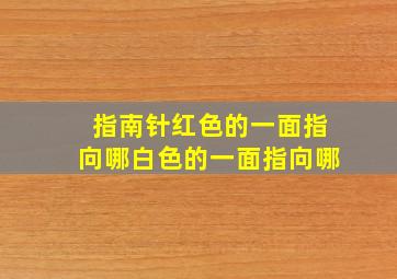 指南针红色的一面指向哪白色的一面指向哪