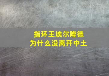 指环王埃尔隆德为什么没离开中土