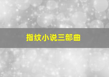 指纹小说三部曲