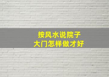 按风水说院子大门怎样做才好