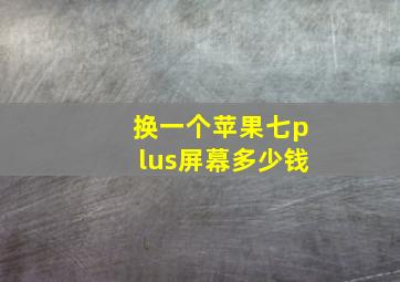 换一个苹果七plus屏幕多少钱