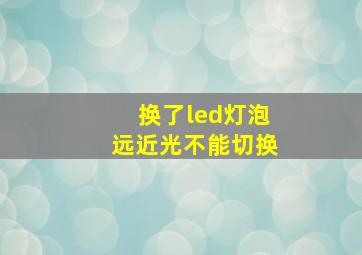 换了led灯泡远近光不能切换