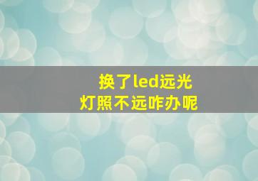 换了led远光灯照不远咋办呢