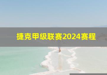 捷克甲级联赛2024赛程