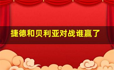 捷德和贝利亚对战谁赢了