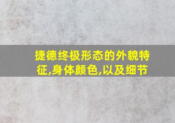 捷德终极形态的外貌特征,身体颜色,以及细节