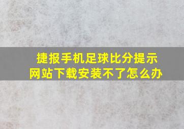 捷报手机足球比分提示网站下载安装不了怎么办