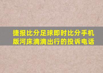 捷报比分足球即时比分手机版河床滴滴出行的投诉电话