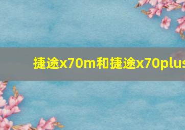 捷途x70m和捷途x70plus