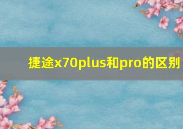 捷途x70plus和pro的区别