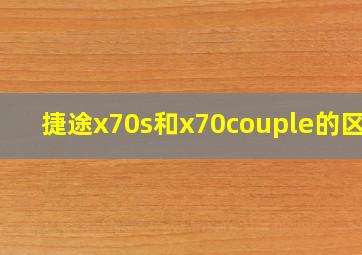 捷途x70s和x70couple的区别