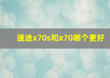 捷途x70s和x70哪个更好