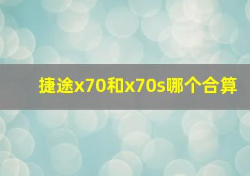 捷途x70和x70s哪个合算