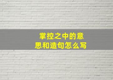 掌控之中的意思和造句怎么写