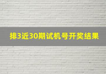 排3近30期试机号开奖结果