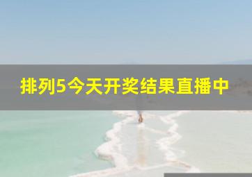 排列5今天开奖结果直播中