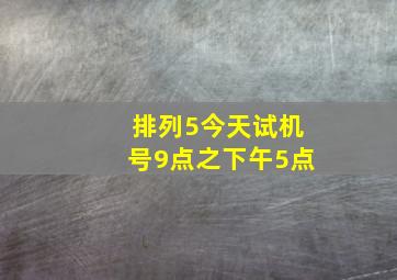 排列5今天试机号9点之下午5点