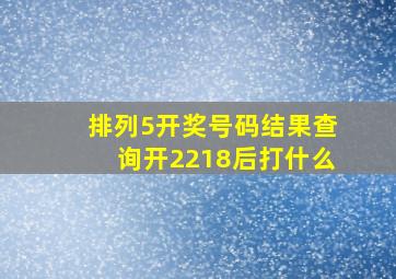 排列5开奖号码结果查询开2218后打什么