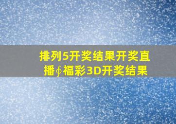 排列5开奖结果开奖直播∮福彩3D开奖结果