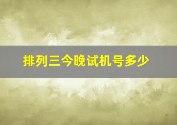 排列三今晚试机号多少