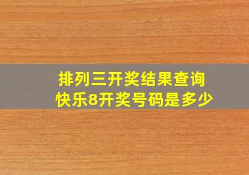 排列三开奖结果查询快乐8开奖号码是多少