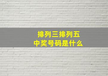 排列三排列五中奖号码是什么