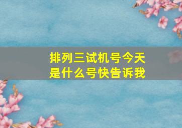 排列三试机号今天是什么号快告诉我