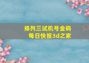 排列三试机号金码每日快报3d之家