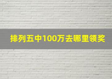 排列五中100万去哪里领奖