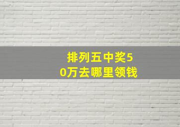 排列五中奖50万去哪里领钱