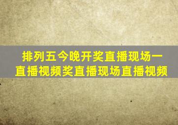 排列五今晚开奖直播现场一直播视频奖直播现场直播视频